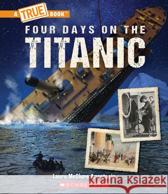 Four Days on the Titanic (a True Book: The Titanic) Laura McClur 9781338840537 C. Press/F. Watts Trade