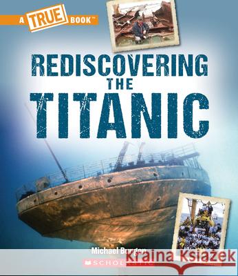 Rediscovering the Titanic (a True Book: The Titanic) Michael Burgan 9781338840568