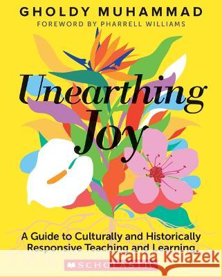 Unearthing Joy: A Guide to Culturally and Historically Responsive Teaching and Learning Gholdy Muhammad 9781338856606 Scholastic Professional