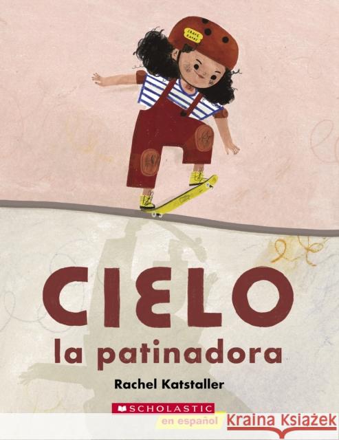 Cielo la patinadora (Skater Cielo) Rachel Katstaller Rachel Katstaller 9781338874112 Scholastic en Espanol