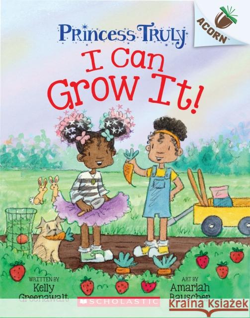 I Can Grow It!: An Acorn Book (Princess Truly #10) Kelly Greenawalt Amariah Rauscher 9781338883527 Scholastic Inc.