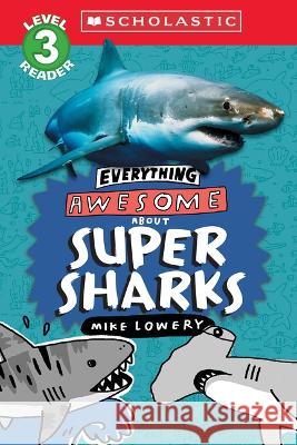 Everything Awesome About: Super Sharks (Scholastic Reader, Level 3) Mike Lowery Mike Lowery 9781339000268