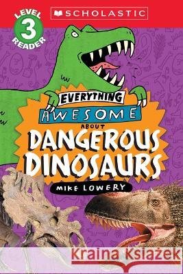 Everything Awesome About: Dangerous Dinosaurs (Scholastic Reader, Level 3) Mike Lowery Mike Lowery 9781339000312