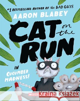 Cat on the Run in Cucumber Madness! (Cat on the Run #2) Aaron Blabey 9781339000923 Scholastic Paperbacks