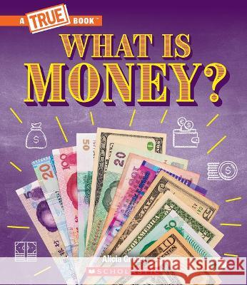 What Is Money?: From Bartering to Cryptocurrencies (a True Book: Money) Alicia Green 9781339004884 Scholastic Press