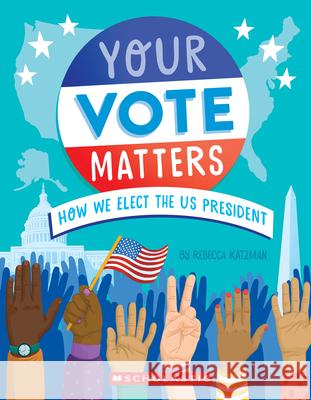 Your Vote Matters: How We Elect the Us President Rebecca Katzman Ellen Duda 9781339046495 Scholastic Inc.