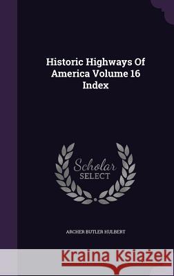 Historic Highways Of America Volume 16 Index Hulbert, Archer Butler 9781341650239