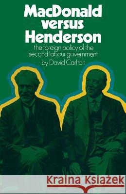 MacDonald Versus Henderson: The Foreign Policy of the Second Labour Government Carlton, David 9781349006779