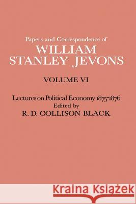 Papers and Correspondence of William Stanley Jevons: Volume VI Lectures on Political Economy 1875-1876 Jevons, W. S. 9781349007257 Palgrave MacMillan