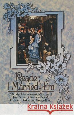 Reader, I Married Him: A Study of the Women Characters of Jane Austen, Charlotte Brontë, Elizabeth Gaskell and George Eliot Beer, Patricia 9781349020003