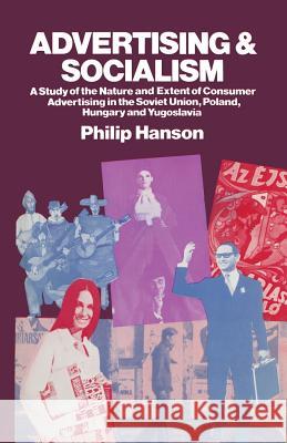 Advertising and Socialism: The Nature and Extent of Consumer Advertising in the Soviet Union, Poland, Hungary and Yugoslavia Hanson, Philip 9781349020386 Palgrave MacMillan