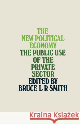 The New Political Economy: The Public Use of the Private Sector Smith, Bruce L. R. 9781349020447 Palgrave MacMillan