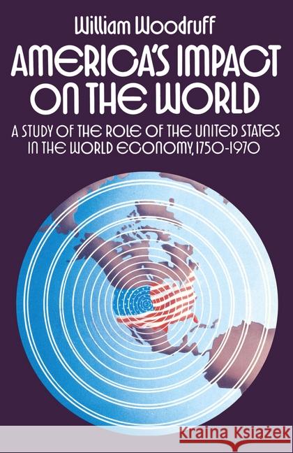 America's Impact on the World: A Study of the Role of the United States in the World Economy,1750-1970 Woodruff, William 9781349020676