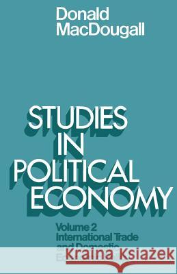 Studies in Political Economy: Volume II: International Trade and Domestic Economic Policy Sir Donald MacDougall 9781349021680