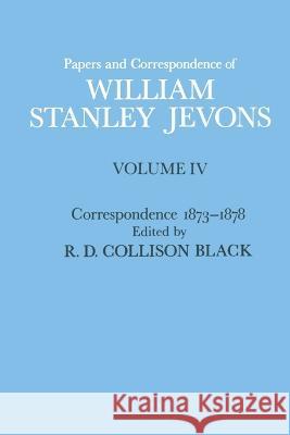 Papers and Correspondence of William Stanley Jevons: Volume 4: Correspondence, 1873-1878 W S Jevons R D Collison Black  9781349030934 Palgrave MacMillan
