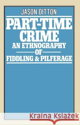 Part-Time Crime: An Ethnography of Fiddling and Pilferage Ditton, J. R. 9781349032075 Palgrave MacMillan