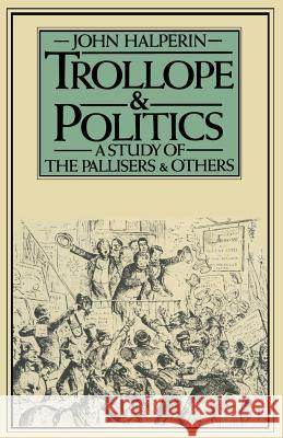 Trollope and Politics: A Study of the Pallisers and Others Halperin, John 9781349033041