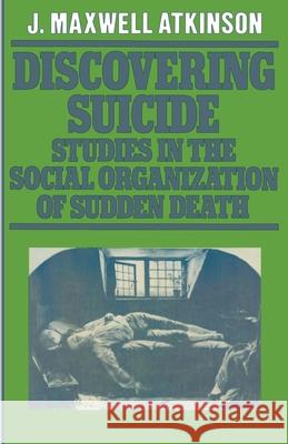 Discovering Suicide: Studies in the Social Organisation of Sudden Death Atkinson, J. Maxwell 9781349033737