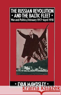 The Russian Revolution and the Baltic Fleet: War and Politics, February 1917-April 1918 Mawdsley, Evan 9781349037612 Palgrave MacMillan