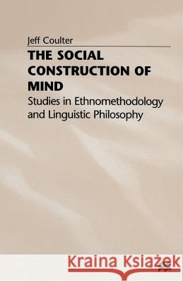 The Social Construction of Mind: Studies in Ethnomethodology and Linguistic Philosophy Coulter, Jeff 9781349038459