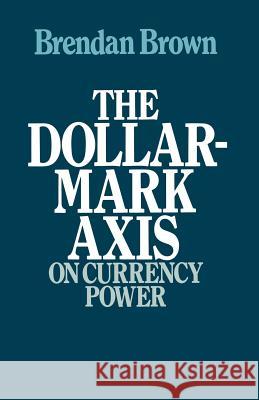 The Dollar-Mark Axis: On Currency Power Brendan D. Brown 9781349042470