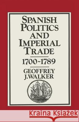 Spanish Politics and Imperial Trade, 1700-1789 Geoffrey J. Walker 9781349045877