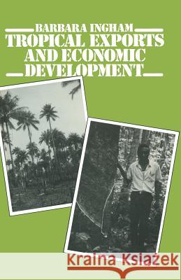 Tropical Exports and Economic Development: New Perspectives on Producer Response in Three Low-Income Countries Ingham, Barbara 9781349053490 Palgrave MacMillan