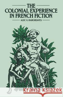 The Colonial Experience in French Fiction: A Study of Pierre Loti, Ernest Psichari and Pierre Mille Hargreaves, Alec 9781349054480