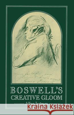 Boswell's Creative Gloom: A Study of Imagery and Melancholy in the Writings of James Boswell Ingram, Allan 9781349056309
