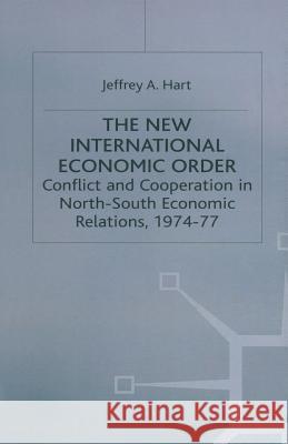 The New International Economic Order: Conflict and Cooperation in North-South Economic Relations, 1974-77 Hart, Jeffrey A. 9781349065967