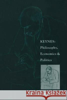 Keynes: Philosophy, Economics and Politics: The Philosophical Foundations of Keynes's Thought and Their Influence on His Economics and Politics O'Donnell, R. M. 9781349070299 Palgrave MacMillan