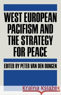 West European Pacifism and the Strategy for Peace Peter Van Den Dungen 9781349071289
