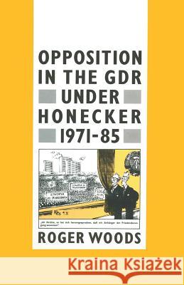 Opposition in the Gdr Under Honecker, 1971-85: An Introduction and Documentation Woods, Roger 9781349080342