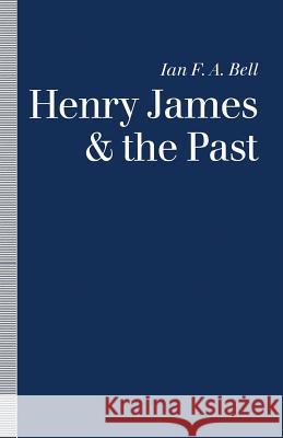 Henry James and the Past: Readings Into Time Bell, Ian F. a. 9781349080588 Palgrave MacMillan