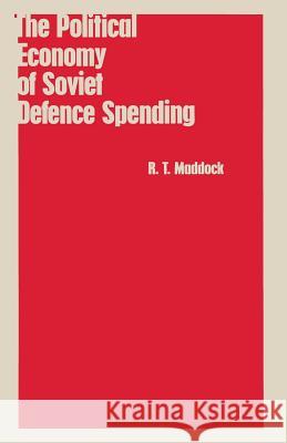 The Political Economy of Soviet Defence Spending R.T. Maddock 9781349082735