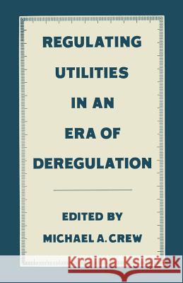 Regulating Utilities in an Era of Deregulation Michael A. Crew 9781349087167