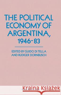 The Political Economy of Argentina, 1946-83 Guido D Rudiger Dornbusch 9781349095131 Palgrave MacMillan