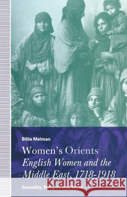 Women's Orients: English Women and the Middle East, 1718-1918: Sexuality, Religion and Work Melman, Billie 9781349101597 Palgrave MacMillan