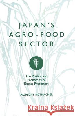 Japan's Agro-Food Sector: The Politics and Economics of Excess Protection Rothacher, Albrecht 9781349103058 Palgrave MacMillan