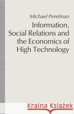 Information, Social Relations and the Economics of High Technology Michael Perelman 9781349111633 Palgrave MacMillan