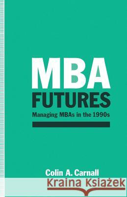 MBA Futures: Managing MBAs in the 1990s Carnall, C. a. 9781349111817 Palgrave MacMillan