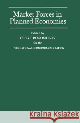 Market Forces in Planned Economies: Proceedings of a Conference Held by the International Economic Association in Moscow, USSR Bogomolov, Oleg T. 9781349115617 Palgrave MacMillan