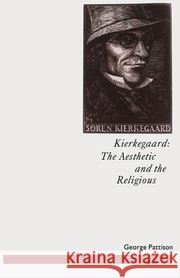 Kierkegaard: The Aesthetic and the Religious: From the Magic Theatre to the Crucifixion of the Image Pattison, George 9781349118205