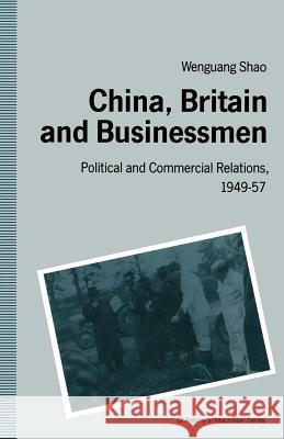 China, Britain and Businessmen: Political and Commercial Relations, 1949-57 Shao, Wen-Guang 9781349119950 Palgrave MacMillan