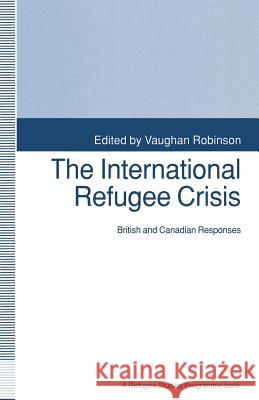 The International Refugee Crisis: British and Canadian Responses Robinson, Vaughan 9781349120567