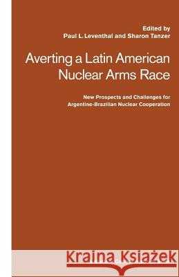Averting a Latin American Nuclear Arms Race: New Prospects and Challenges for Argentine-Brazil Nuclear Co-Operation Leventhal, Paul 9781349121014