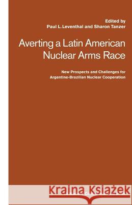 Averting a Latin American Nuclear Arms Race: New Prospects and Challenges for Argentine-Brazil Nuclear Co-Operation Leventhal, Paul 9781349121014 Palgrave MacMillan