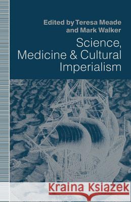 Science, Medicine and Cultural Imperialism Teresa A. Meade Mark Walker 9781349124473