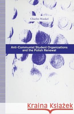 Anti-Communist Student Organizations and the Polish Renewal Charles Wankel 9781349125524