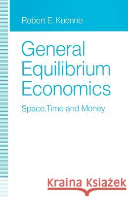 General Equilibrium Economics: Space, Time and Money Kuenne, Robert E. 9781349127542 Palgrave MacMillan